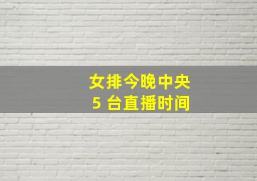 女排今晚中央5 台直播时间